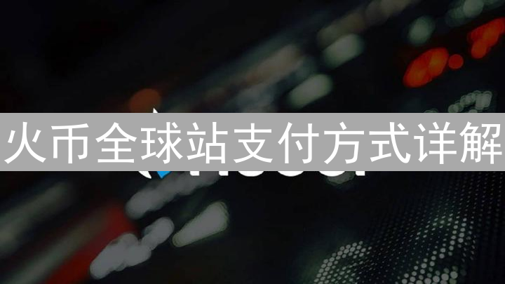 火币全球站支付方式详解：畅游数字资产世界的通行证