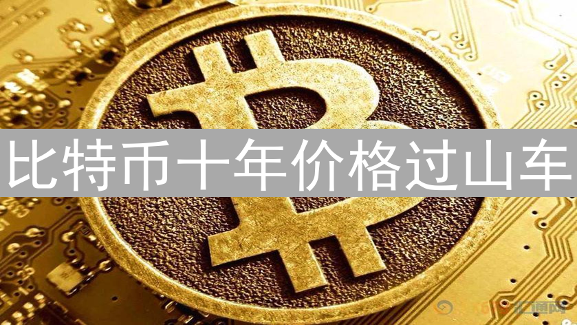 比特币十年价格过山车：从默默无闻到万人瞩目