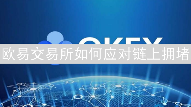 欧易交易所如何应对链上拥堵：保障用户交易体验