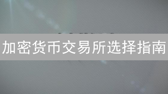 加密货币交易所选择指南：安全交易，步步为营