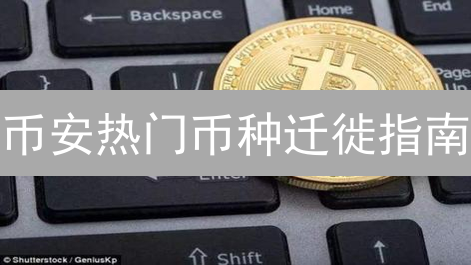 币安热门币种迁徙指南：哪些币种值得考虑搬家？