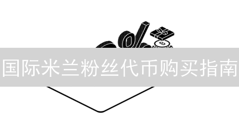 国际米兰粉丝代币购买指南：渠道全面解析