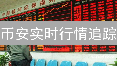 币安实时行情追踪：掌握加密货币市场最新动态与交易技巧