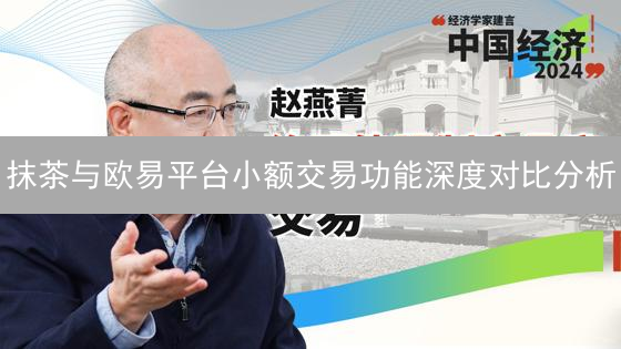 抹茶与欧易平台小额交易功能深度对比分析：哪个更适合你？