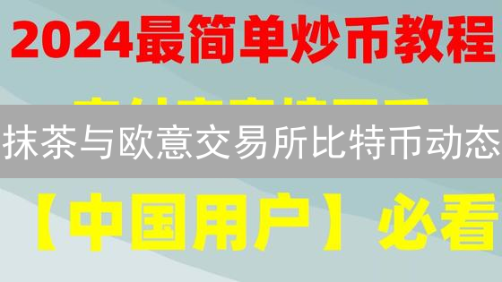抹茶与欧意交易所比特币动态：公告查询与市场暗流
