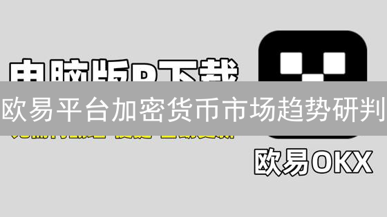 欧易平台加密货币市场趋势研判：交易指南与数据分析