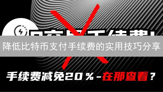 降低比特币支付手续费的实用技巧分享