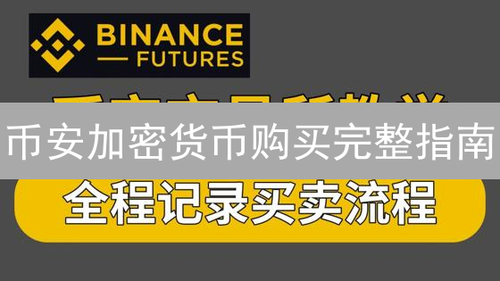 币安加密货币购买完整指南：新手入门与交易技巧