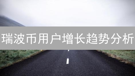 瑞波币用户增长趋势分析：挑战与机遇并存
