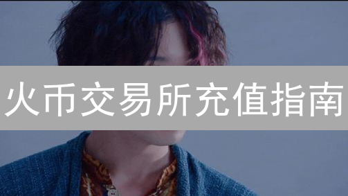 火币交易所充值指南：新手入门与进阶技巧详解