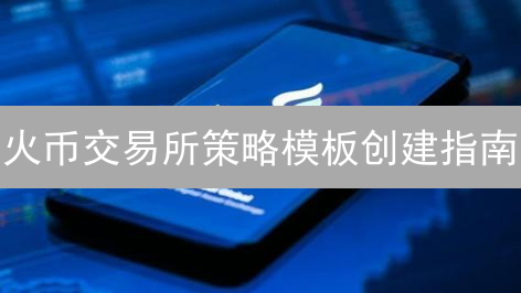 火币交易所策略模板创建指南：提升交易效率
