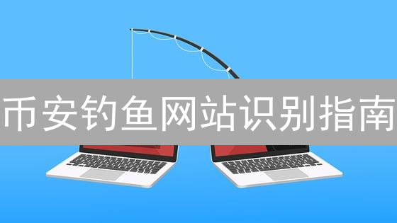 币安钓鱼网站识别指南：保护您的加密资产安全