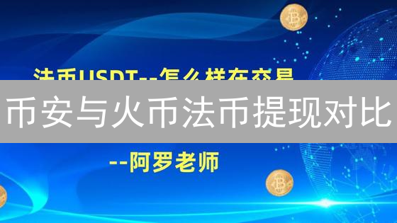 币安与火币法币提现对比：流程、费用、速度与安全