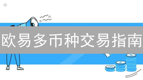 欧易多币种交易指南：玩转策略，解锁财富增长密码