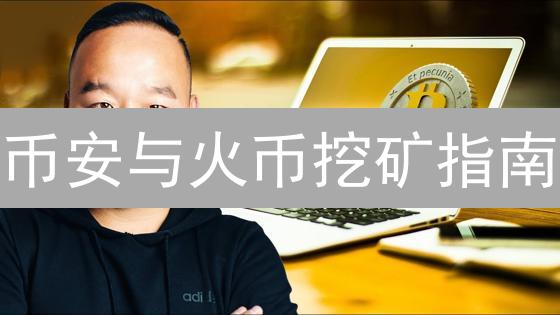币安与火币挖矿指南：数字货币挖矿入门与实战策略