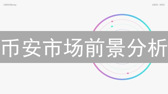 币安市场前景分析：机遇、挑战与未来发展趋势