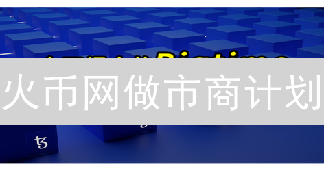 火币网做市商计划：参与指南、资格、权益与申请流程详解