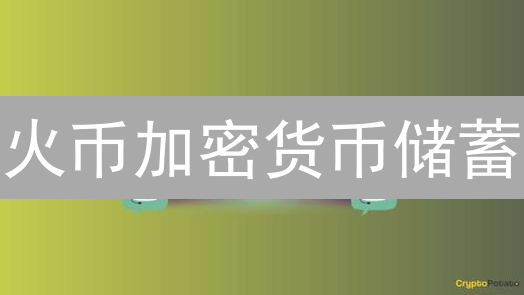 火币加密货币储蓄：数字资产增值方案详解