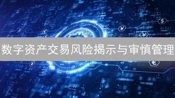 数字资产交易风险揭示与审慎管理：投资加密货币须知