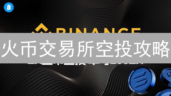 火币交易所空投攻略：把握加密货币财富机遇