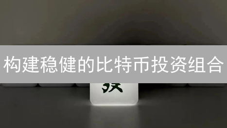 构建稳健的比特币投资组合：策略、风险管理与多元化配置
