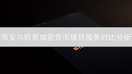 币安与欧易加密货币借贷服务对比分析：抵押、利率与风险管理