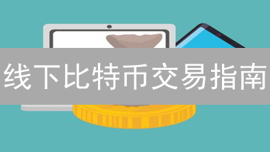 线下比特币交易指南：定义、适用场景、寻找对象与交易流程详解