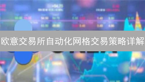 欧意交易所自动化网格交易策略详解