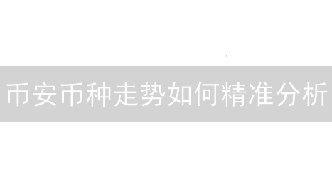 币安币种走势如何精准分析？实用技巧+风险规避！