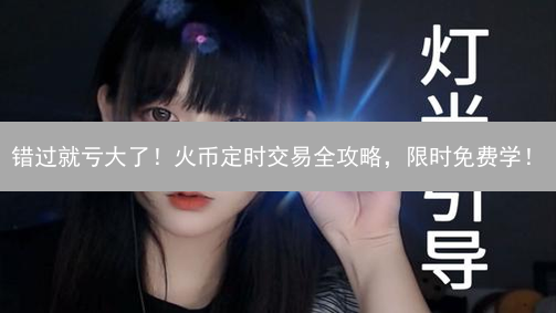 错过就亏大了！火币定时交易全攻略，限时免费学！