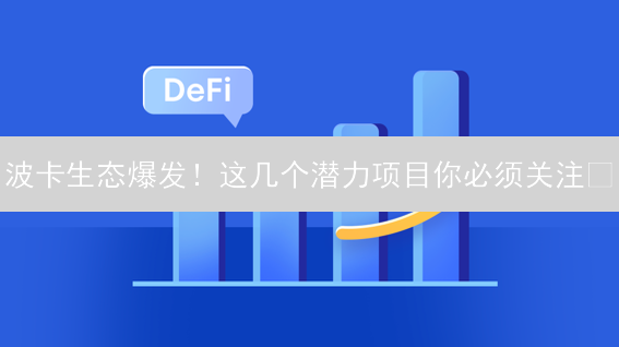 波卡生态爆发！这几个潜力项目你必须关注🔥