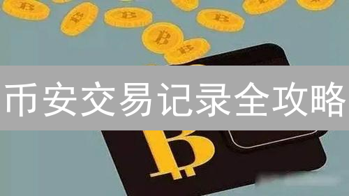 币安交易记录全攻略：新手必看！快速掌握查询、导出技巧，搞定财务报表！