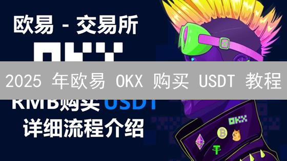2025 年欧易 OKX 购买 USDT 教程：新手避险，跨境交易全攻略？