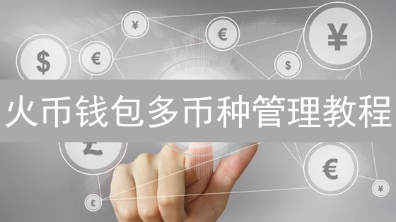火币钱包多币种管理教程：5分钟玩转数字资产！