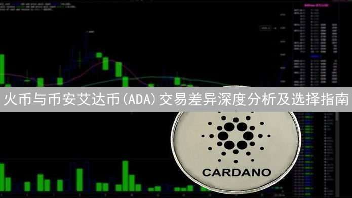 火币与币安艾达币(ADA)交易差异深度分析及选择指南