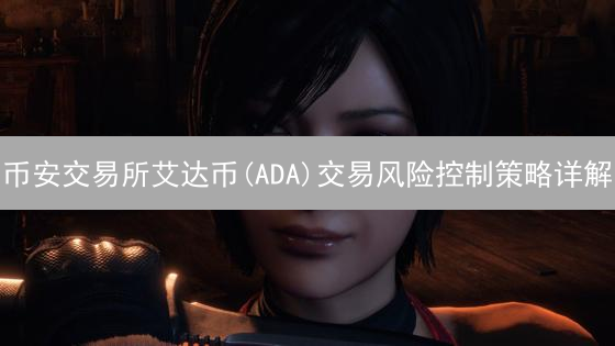 币安交易所艾达币(ADA)交易风险控制策略详解