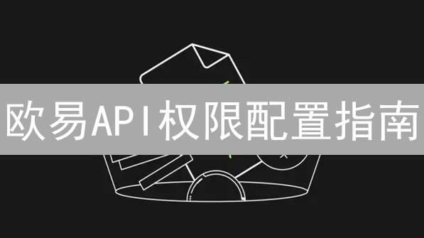 欧易API权限配置指南：安全交易与策略优化