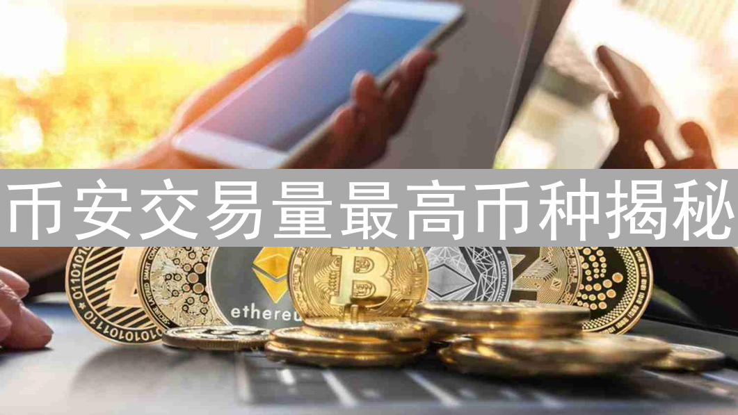 币安交易量最高币种揭秘：BTC、ETH及潜力新星