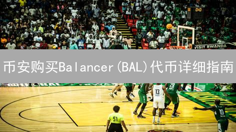 币安购买Balancer(BAL)代币详细指南