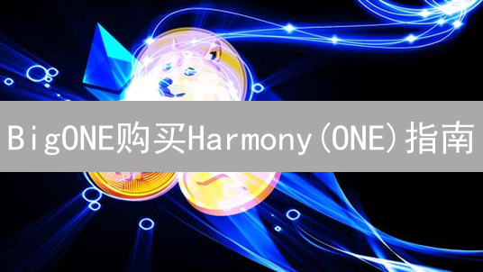 BigONE购买Harmony(ONE)指南：新手教程及风险提示