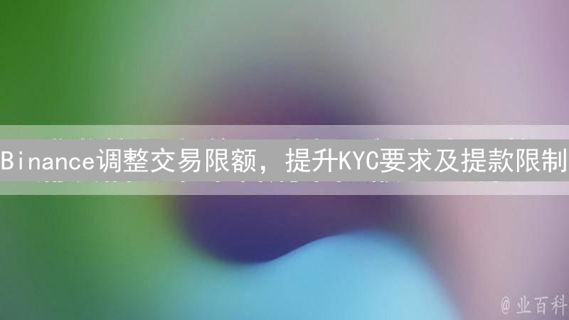 Binance调整交易限额，提升KYC要求及提款限制