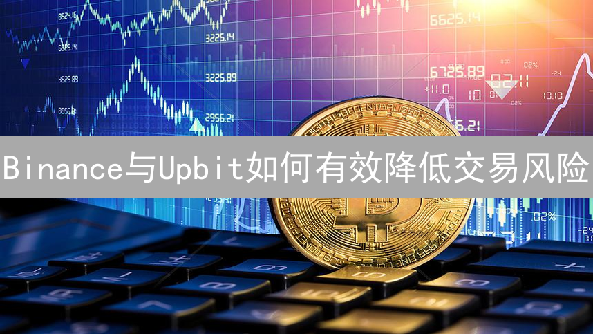Binance与Upbit如何有效降低交易风险