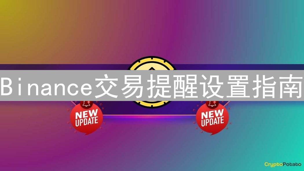 Binance交易提醒设置指南：精准捕捉加密货币市场脉搏