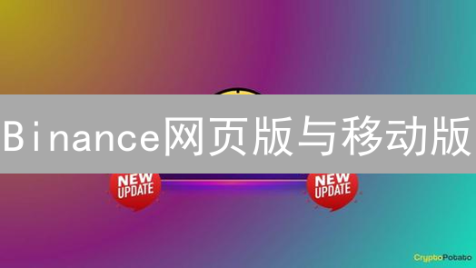 Binance网页版与移动版：交易体验、功能与界面差异详解
