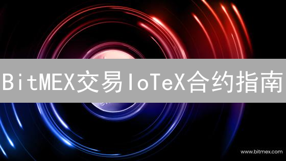 BitMEX交易IoTeX合约指南：杠杆、做多做空及策略