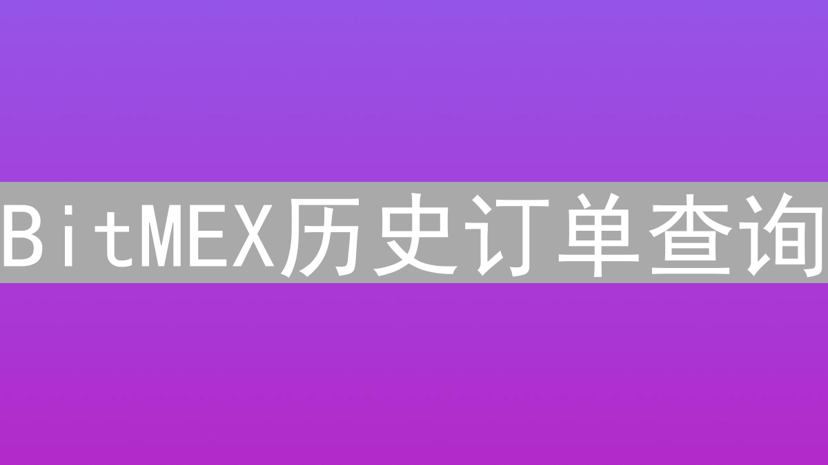 BitMEX历史订单查询：深入掌握交易脉络的实用指南