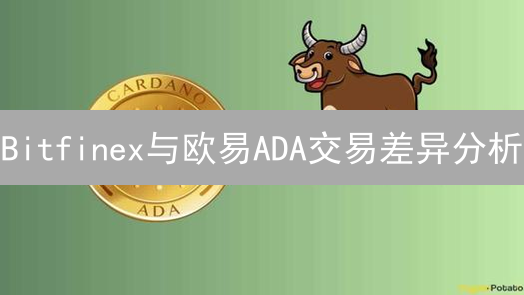 Bitfinex与欧易ADA交易差异分析：平台选择指南