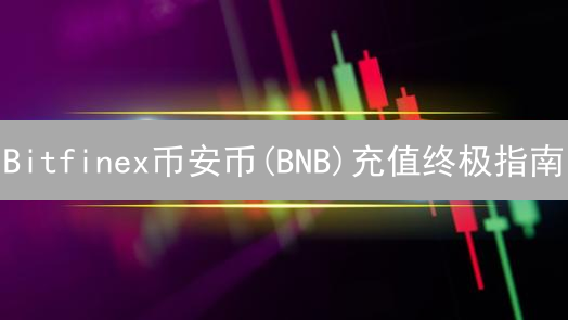 Bitfinex币安币(BNB)充值终极指南：安全高效充值教程