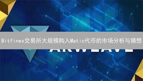 Bitfinex交易所大规模购入Matic代币的市场分析与猜想