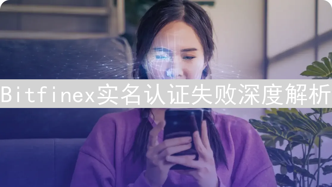 Bitfinex实名认证失败深度解析：原因与应对策略